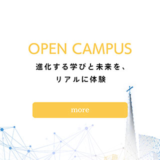 OPEN CAMPUS 進化する学びと未来を、リアルに体験 （［ more］リンクボタン）｜サレジオ高専